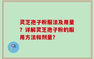 灵芝孢子粉服法及用量？详解灵芝孢子粉的服用方法和剂量？