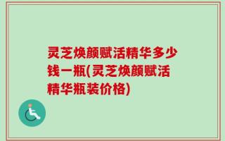 灵芝焕颜赋活精华多少钱一瓶(灵芝焕颜赋活精华瓶装价格)