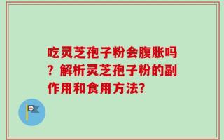 吃灵芝孢子粉会腹胀吗？解析灵芝孢子粉的副作用和食用方法？
