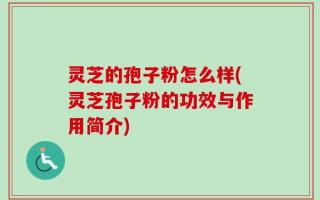 灵芝的孢子粉怎么样(灵芝孢子粉的功效与作用简介)