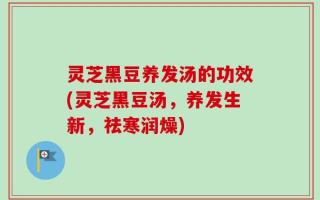灵芝黑豆养发汤的功效(灵芝黑豆汤，养发生新，祛寒润燥)