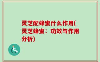 灵芝配蜂蜜什么作用(灵芝蜂蜜：功效与作用分析)