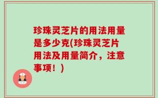 珍珠灵芝片的用法用量是多少克(珍珠灵芝片用法及用量简介，注意事项！)