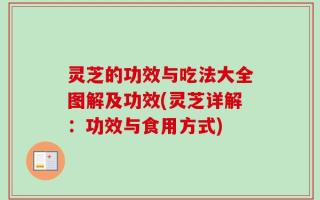灵芝的功效与吃法大全图解及功效(灵芝详解：功效与食用方式)