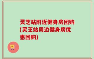 灵芝站附近健身房团购(灵芝站周边健身房优惠团购)