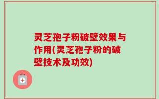灵芝孢子粉破壁效果与作用(灵芝孢子粉的破壁技术及功效)