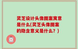 灵芝设计头像图案寓意是什么(灵芝头像图案的隐含意义是什么？)
