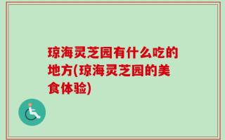 琼海灵芝园有什么吃的地方(琼海灵芝园的美食体验)