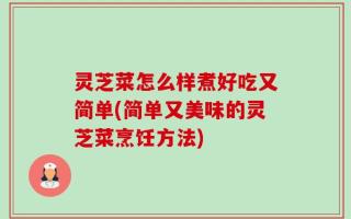 灵芝菜怎么样煮好吃又简单(简单又美味的灵芝菜烹饪方法)