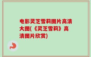 电影灵芝雪莉图片高清大图(《灵芝雪莉》高清图片欣赏)