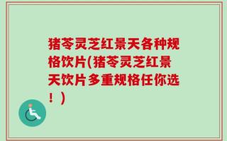 猪苓灵芝红景天各种规格饮片(猪苓灵芝红景天饮片多重规格任你选！)
