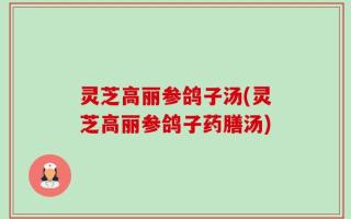 灵芝高丽参鸽子汤(灵芝高丽参鸽子药膳汤)