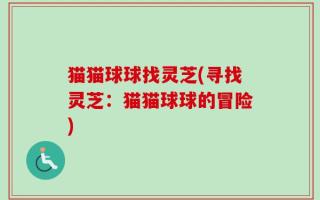 猫猫球球找灵芝(寻找灵芝：猫猫球球的冒险)