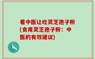 看中医让吃灵芝孢子粉(食用灵芝孢子粉：中医的有效建议)