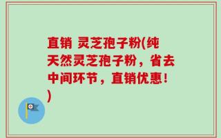 直销 灵芝孢子粉(纯天然灵芝孢子粉，省去中间环节，直销优惠！)