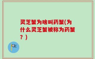 灵芝蟹为啥叫药蟹(为什么灵芝蟹被称为药蟹？)
