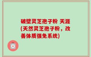 破壁灵芝孢子粉 天涯(天然灵芝孢子粉，改善体质强免系统)