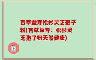 百草益寿松杉灵芝孢子粉(百草益寿：松杉灵芝孢子粉天然健康)