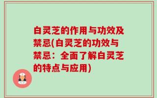 白灵芝的作用与功效及禁忌(白灵芝的功效与禁忌：全面了解白灵芝的特点与应用)