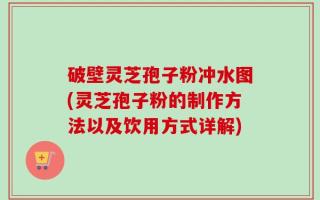 破壁灵芝孢子粉冲水图(灵芝孢子粉的制作方法以及饮用方式详解)