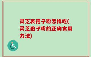 灵芝表孢子粉怎样吃(灵芝孢子粉的正确食用方法)