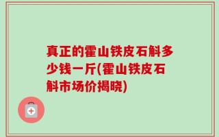 真正的霍山铁皮石斛多少钱一斤(霍山铁皮石斛市场价揭晓)