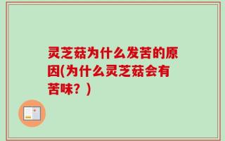 灵芝菇为什么发苦的原因(为什么灵芝菇会有苦味？)