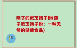 燕子的灵芝孢子粉(燕子灵芝孢子粉：一种天然的健康食品)