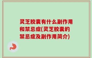 灵芝胶囊有什么副作用和禁忌症(灵芝胶囊的禁忌症及副作用简介)