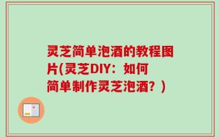 灵芝简单泡酒的教程图片(灵芝DIY：如何简单制作灵芝泡酒？)