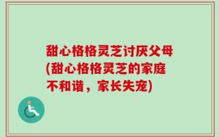 甜心格格灵芝讨厌父母(甜心格格灵芝的家庭不和谐，家长失宠)