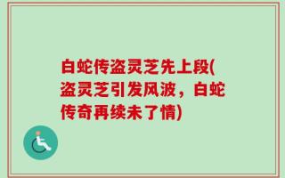 白蛇传盗灵芝先上段(盗灵芝引发风波，白蛇传奇再续未了情)