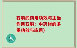 石斛的药用功效与主治作用石斛：中药材的多重功效与应用)