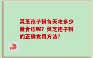 灵芝孢子粉每天吃多少量合适呢？灵芝孢子粉的正确食用方法？