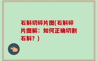石斛切碎片图(石斛碎片图解：如何正确切割石斛？)