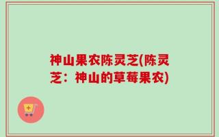神山果农陈灵芝(陈灵芝：神山的草莓果农)