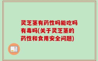 灵芝茎有药性吗能吃吗有毒吗(关于灵芝茎的药性和食用安全问题)