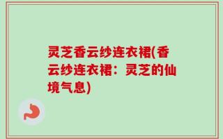灵芝香云纱连衣裙(香云纱连衣裙：灵芝的仙境气息)