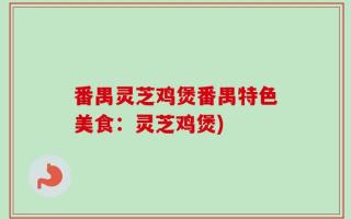 番禺灵芝鸡煲番禺特色美食：灵芝鸡煲)