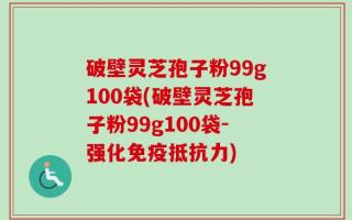 破壁灵芝孢子粉99g100袋(破壁灵芝孢子粉99g100袋-强化免疫抵抗力)