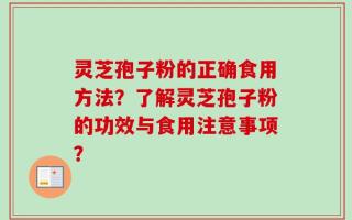灵芝孢子粉的正确食用方法？了解灵芝孢子粉的功效与食用注意事项？