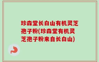 珍森堂长白山有机灵芝孢子粉(珍森堂有机灵芝孢子粉来自长白山)