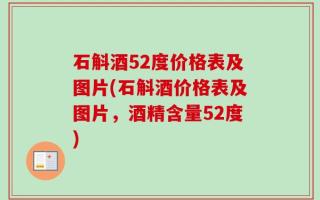 石斛酒52度价格表及图片(石斛酒价格表及图片，酒精含量52度)