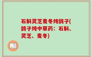石斛灵芝麦冬炖鸽子(鸽子炖中草药：石斛、灵芝、麦冬)