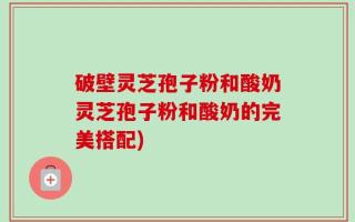 破壁灵芝孢子粉和酸奶灵芝孢子粉和酸奶的完美搭配)