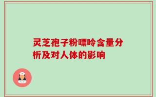 灵芝孢子粉嘌呤含量分析及对人体的影响