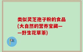 类似灵芝孢子粉的食品(大自然的营养宝藏——野生花草茶)