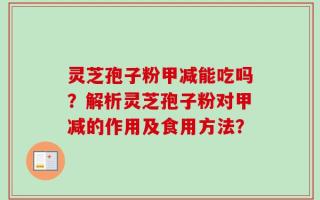 灵芝孢子粉甲减能吃吗？解析灵芝孢子粉对甲减的作用及食用方法？