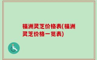 福洲灵芝价格表(福洲灵芝价格一览表)