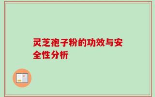 灵芝孢子粉的功效与安全性分析
